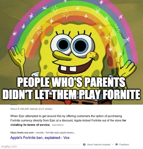 When you make a meme 3 years old. | PEOPLE WHO'S PARENTS DIDN'T LET THEM PLAY FORNITE | image tagged in memes,imagination spongebob | made w/ Imgflip meme maker