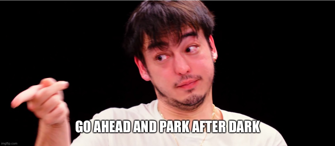 i’m still on break just wanted to drop a shitpost real quick | GO AHEAD AND PARK AFTER DARK | image tagged in joji yup | made w/ Imgflip meme maker