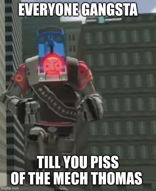 Tf2 mech thomas | EVERYONE GANGSTA; TILL YOU PISS OF THE MECH THOMAS | image tagged in tf2,thomas | made w/ Imgflip meme maker
