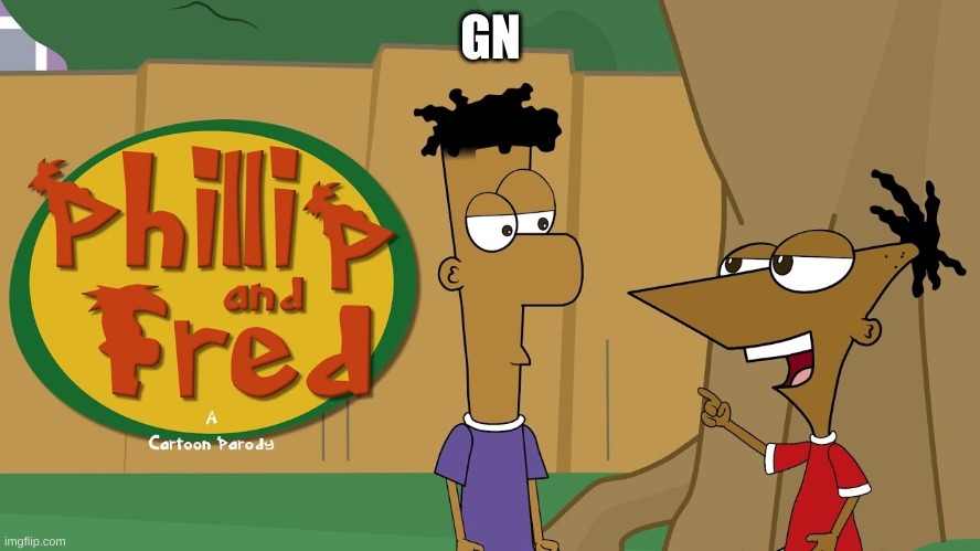 Phillip And Fred | GN | image tagged in phillip and fred | made w/ Imgflip meme maker