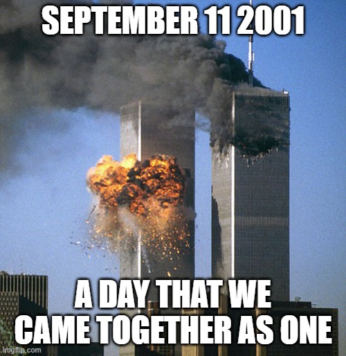 Never forget 9/11 | SEPTEMBER 11 2001; A DAY THAT WE CAME TOGETHER AS ONE | image tagged in never forget 9/11 | made w/ Imgflip meme maker