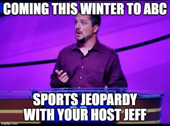 Jeopardy Jeff | COMING THIS WINTER TO ABC; SPORTS JEOPARDY WITH YOUR HOST JEFF | image tagged in jeopardy jeff | made w/ Imgflip meme maker