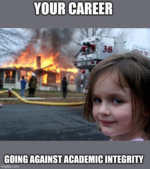 Disaster Girl Meme | YOUR CAREER; GOING AGAINST ACADEMIC INTEGRITY | image tagged in memes,disaster girl | made w/ Imgflip meme maker