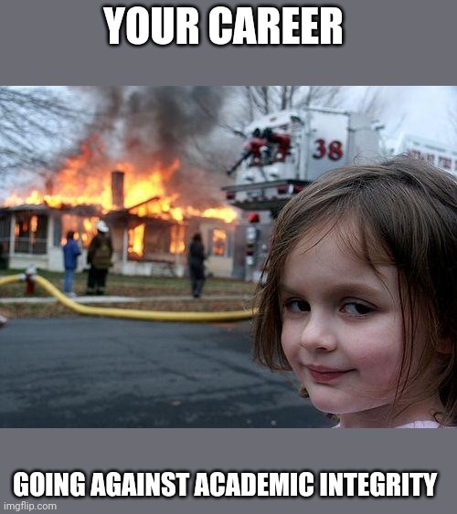 Disaster Girl | YOUR CAREER; GOING AGAINST ACADEMIC INTEGRITY | image tagged in memes,disaster girl | made w/ Imgflip meme maker
