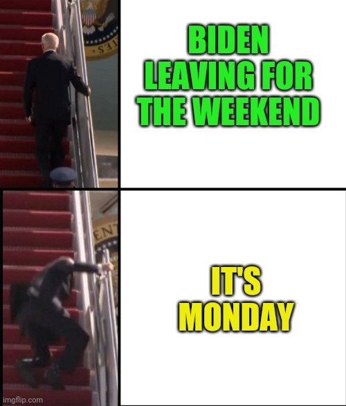 Joe Biden Falls down the stairs | BIDEN LEAVING FOR THE WEEKEND; IT'S MONDAY | image tagged in joe biden falls down the stairs | made w/ Imgflip meme maker