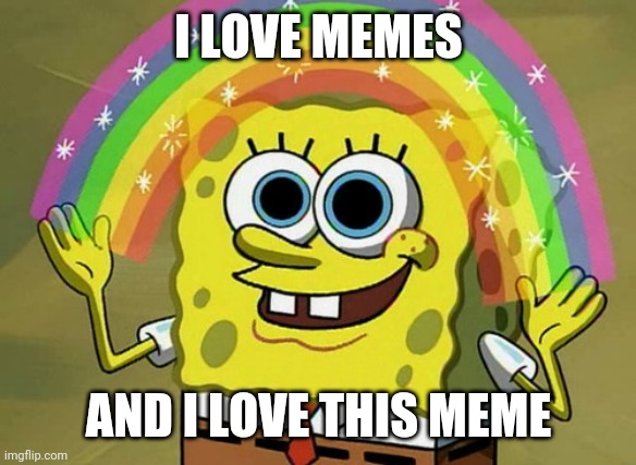 I ❤️memes | I LOVE MEMES; AND I LOVE THIS MEME | image tagged in memes,imagination spongebob | made w/ Imgflip meme maker