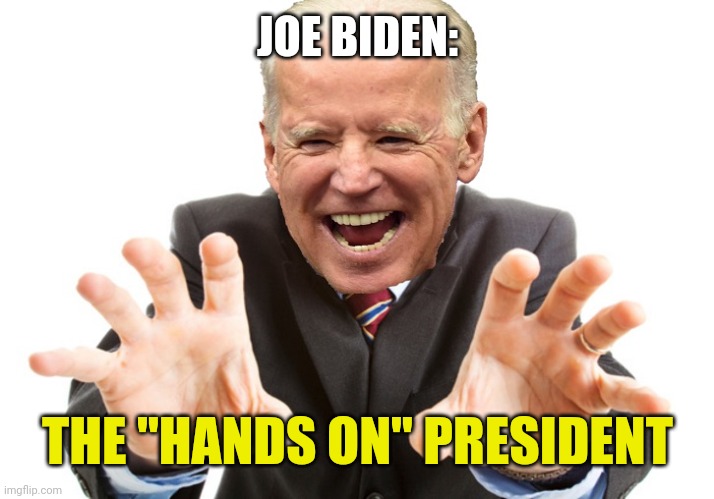 Joe Biden | JOE BIDEN:; THE "HANDS ON" PRESIDENT | image tagged in joe biden | made w/ Imgflip meme maker