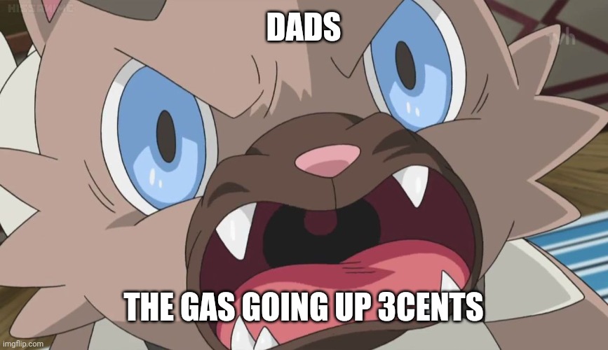 Angry Rockruff | DADS; THE GAS GOING UP 3CENTS | image tagged in angry rockruff,dads | made w/ Imgflip meme maker
