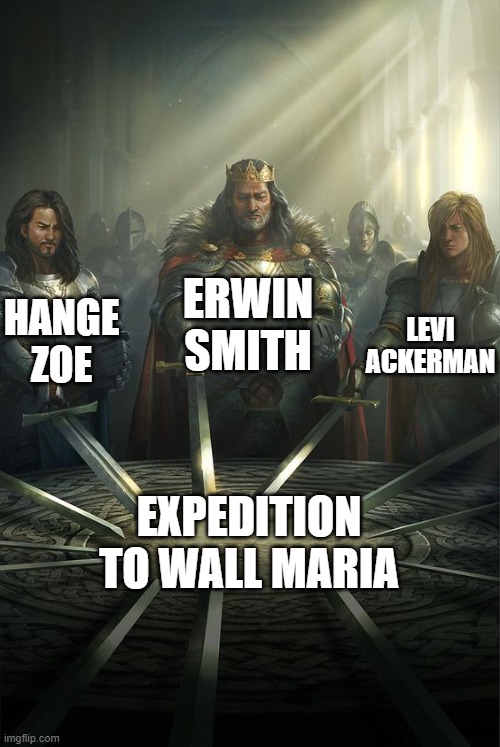 When Hange and Erwin and Levi are fighting the titans with the expedition to Wall maria | ERWIN SMITH; HANGE ZOE; LEVI ACKERMAN; EXPEDITION TO WALL MARIA | image tagged in knights of the round table,attack on titan | made w/ Imgflip meme maker