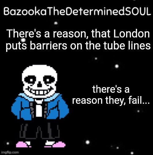 Sans temp #3 | There's a reason, that London puts barriers on the tube lines; there's a reason they, fail... | image tagged in sans temp 3 | made w/ Imgflip meme maker