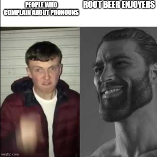 Giga chad template | ROOT BEER ENJOYERS; PEOPLE WHO COMPLAIN ABOUT PRONOUNS | image tagged in giga chad template | made w/ Imgflip meme maker