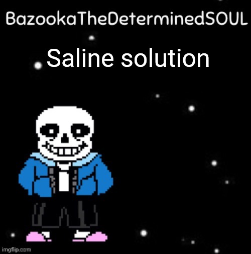 Sans temp #3 | Saline solution | image tagged in sans temp 3 | made w/ Imgflip meme maker