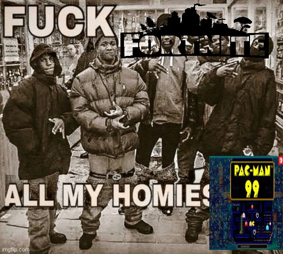 Fuck Fortnite, all my homies play Pac man 99 | image tagged in all my homies use | made w/ Imgflip meme maker