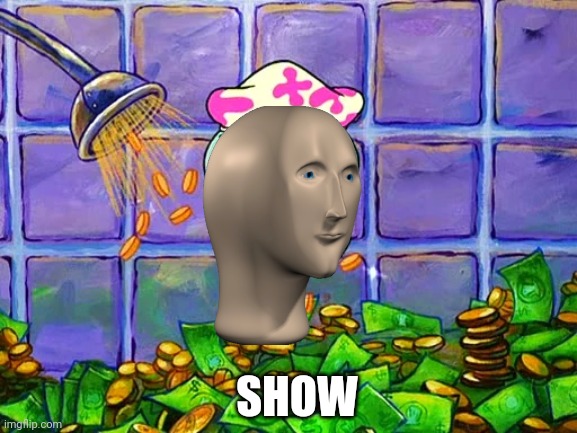 Money Bath | SHOW | image tagged in money bath | made w/ Imgflip meme maker
