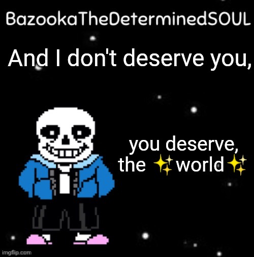 Sans temp #3 | And I don't deserve you, you deserve, the ✨world✨ | image tagged in sans temp 3 | made w/ Imgflip meme maker