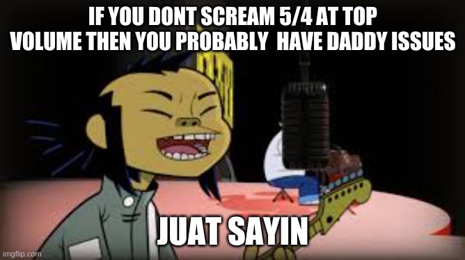 Day74 of making memes from random photos of characters I love until I love myself |  IF YOU DONT SCREAM 5/4 AT TOP VOLUME THEN YOU PROBABLY  HAVE DADDY ISSUES; JUAT SAYIN | image tagged in gorillaz,songs | made w/ Imgflip meme maker