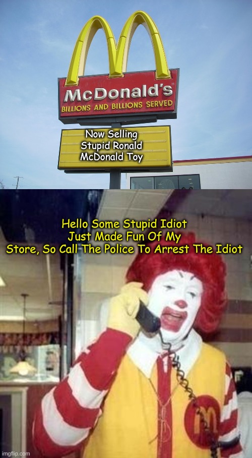 Funny Meme | Now Selling
Stupid Ronald
McDonald Toy; Hello Some Stupid Idiot
Just Made Fun Of My
Store, So Call The Police To Arrest The Idiot | image tagged in mcdonald's sign,ronald mcdonald temp | made w/ Imgflip meme maker