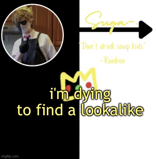 :] | i'm dying
to find a lookalike | image tagged in sugas o t h e r ranboo temp | made w/ Imgflip meme maker