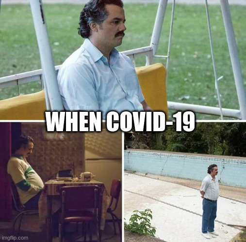 Covid | WHEN COVID-19 | image tagged in memes,sad pablo escobar | made w/ Imgflip meme maker