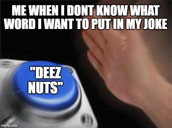 Jokes Be Like | ME WHEN I DONT KNOW WHAT WORD I WANT TO PUT IN MY JOKE; "DEEZ NUTS" | image tagged in memes,blank nut button | made w/ Imgflip meme maker