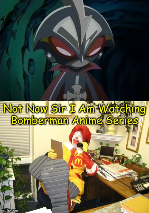 XDDD | Not Now Sir I Am Watching
Bomberman Anime Series | image tagged in ronald mcdonald | made w/ Imgflip meme maker