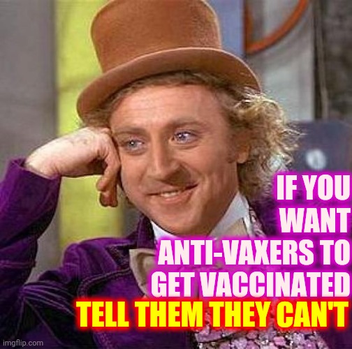 They'd Demand A Vaccine If You Told Them There Wasn't One | IF YOU WANT ANTI-VAXERS TO GET VACCINATED; TELL THEM THEY CAN'T | image tagged in memes,creepy condescending wonka,covid vaccine,covid-19,vaccines,antivax | made w/ Imgflip meme maker