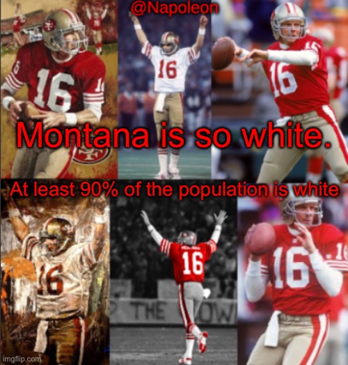 Napoleon's Joe Montana Temp | Montana is so white. At least 90% of the population is white | image tagged in napoleon's joe montana temp | made w/ Imgflip meme maker