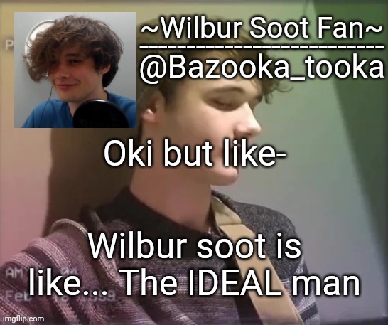 Wilbur soot fan temp | Oki but like-; Wilbur soot is like... The IDEAL man | image tagged in wilbur soot fan temp | made w/ Imgflip meme maker