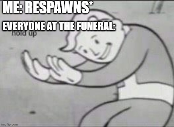 Fallout Hold Up | ME: RESPAWNS*; EVERYONE AT THE FUNERAL: | image tagged in fallout hold up | made w/ Imgflip meme maker