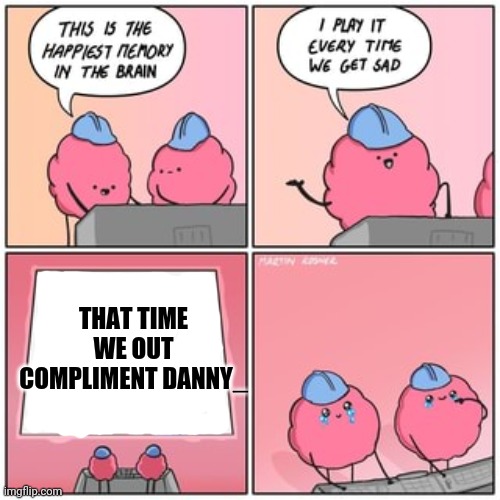 this is the happiest memory in the brain | THAT TIME WE OUT COMPLIMENT DANNY_ | image tagged in this is the happiest memory in the brain | made w/ Imgflip meme maker