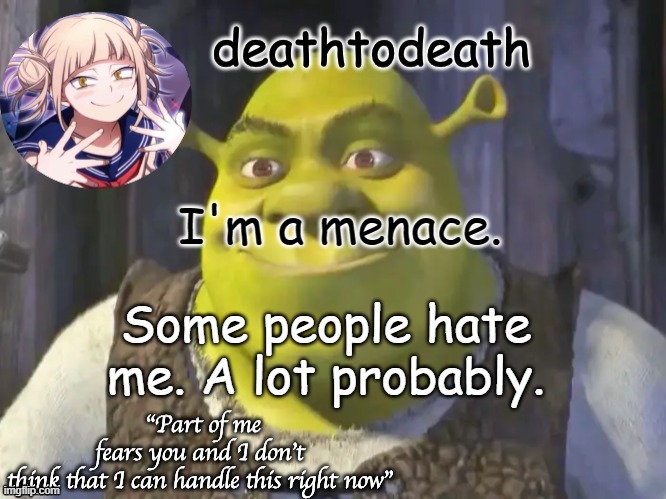 death2death template | I'm a menace. Some people hate me. A lot probably. | image tagged in death2death template | made w/ Imgflip meme maker