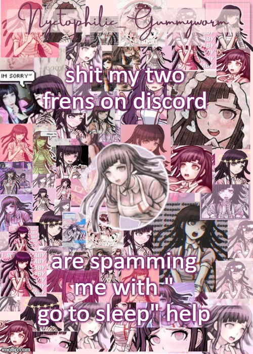 a a a a a a aa a  a a a | shit my two frens on discord; are spamming me with " go to sleep" help | image tagged in updated gummyworm mikan temp cause they tinker too much- | made w/ Imgflip meme maker