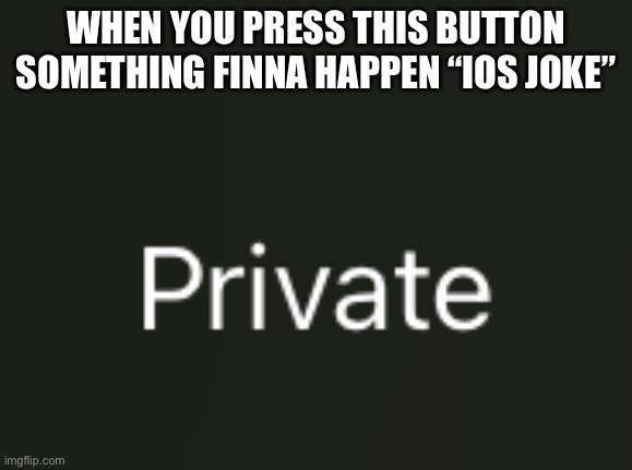 WHEN YOU PRESS THIS BUTTON SOMETHING FINNA HAPPEN “IOS JOKE” | made w/ Imgflip meme maker