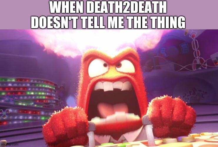 Inside Out Anger | WHEN DEATH2DEATH DOESN'T TELL ME THE THING | image tagged in inside out anger | made w/ Imgflip meme maker