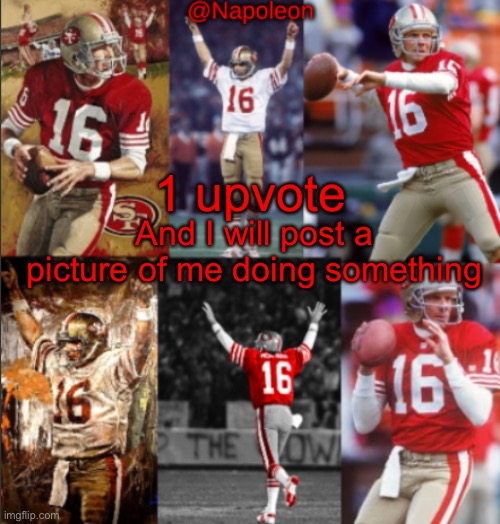 Napoleon's Joe Montana Temp | 1 upvote; And I will post a picture of me doing something | image tagged in napoleon's joe montana temp | made w/ Imgflip meme maker