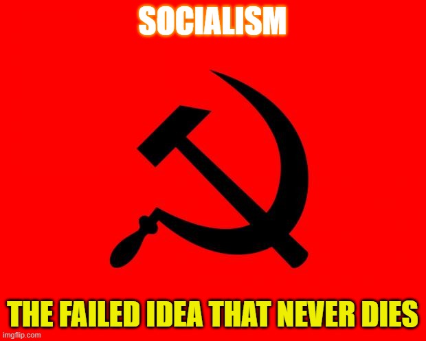 Socialism: The Failed Idea That Never Dies | SOCIALISM; THE FAILED IDEA THAT NEVER DIES | image tagged in socialist | made w/ Imgflip meme maker