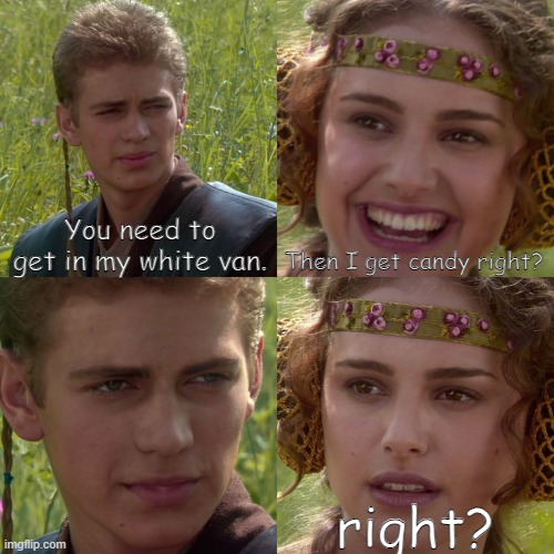 Anakin Padme 4 Panel | You need to get in my white van. Then I get candy right? right? | image tagged in anakin padme 4 panel,van,kidnap,kidnapping,candy | made w/ Imgflip meme maker