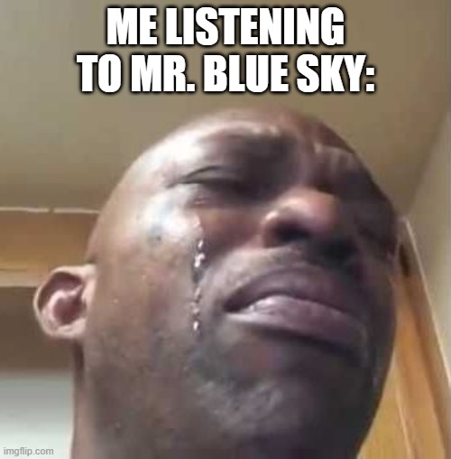 black guy crying 2 | ME LISTENING TO MR. BLUE SKY: | image tagged in black guy crying 2 | made w/ Imgflip meme maker