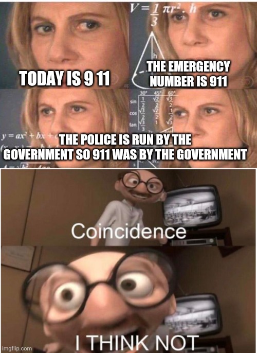 Big brain time | THE EMERGENCY NUMBER IS 911; TODAY IS 9 11; THE POLICE IS RUN BY THE GOVERNMENT SO 911 WAS BY THE GOVERNMENT | image tagged in math lady/confused lady,coincidence i think not | made w/ Imgflip meme maker