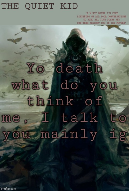 Quiet kid | Yo death what do you think of me, I talk to you mainly ig | image tagged in quiet kid | made w/ Imgflip meme maker
