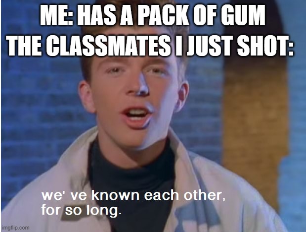 We’ve known each other for so long | THE CLASSMATES I JUST SHOT:; ME: HAS A PACK OF GUM | image tagged in we ve known each other for so long | made w/ Imgflip meme maker