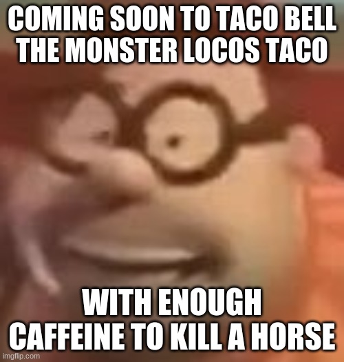 carl wheezer sussy | COMING SOON TO TACO BELL
THE MONSTER LOCOS TACO; WITH ENOUGH CAFFEINE TO KILL A HORSE | image tagged in carl wheezer sussy | made w/ Imgflip meme maker