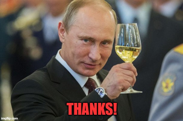 Putin Cheers | THANKS! | image tagged in putin cheers | made w/ Imgflip meme maker