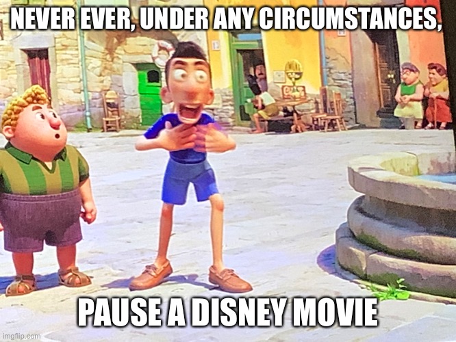 dont | NEVER EVER, UNDER ANY CIRCUMSTANCES, PAUSE A DISNEY MOVIE | image tagged in luca | made w/ Imgflip meme maker