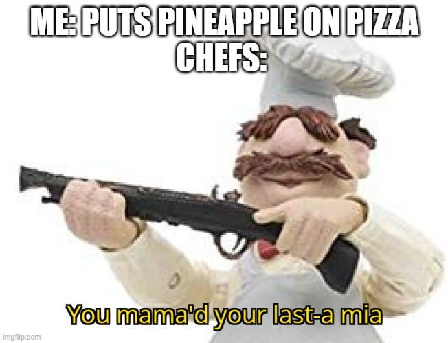 You mama'd your last-a mia | ME: PUTS PINEAPPLE ON PIZZA
CHEFS: | image tagged in you mama'd your last-a mia | made w/ Imgflip meme maker