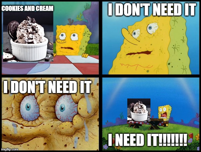 He likes da cookies and cream | COOKIES AND CREAM; I DON'T NEED IT; I DON'T NEED IT; I NEED IT!!!!!!! | image tagged in spongebob - i don't need it by henry-c,ice cream | made w/ Imgflip meme maker