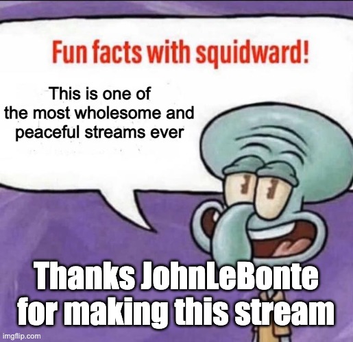 Fun Facts with Squidward | This is one of the most wholesome and peaceful streams ever; Thanks JohnLeBonte for making this stream | image tagged in fun facts with squidward | made w/ Imgflip meme maker