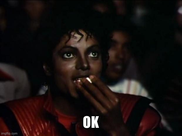 Michael Jackson Popcorn Meme | OK | image tagged in memes,michael jackson popcorn | made w/ Imgflip meme maker