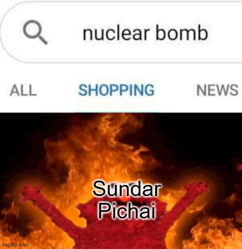 Nuke shopping meme 2.0 (yall liked it last time, so if u dont,yo weird) | Sundar Pichai | image tagged in elmo fire | made w/ Imgflip meme maker
