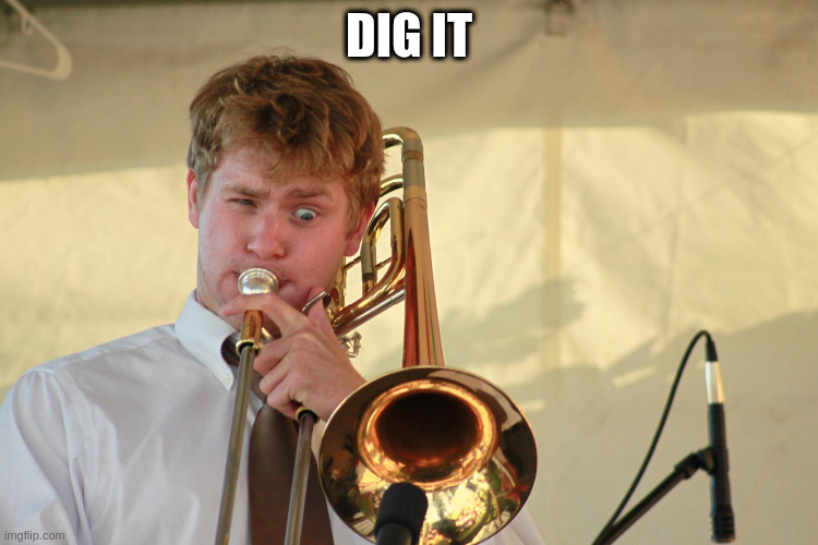 trombone1 | DIG IT | image tagged in trombone1 | made w/ Imgflip meme maker